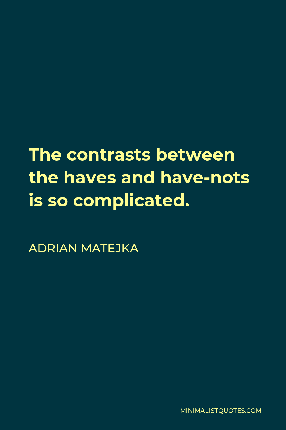 Adrian Matejka Quote - The contrasts between the haves and have-nots is so complicated.