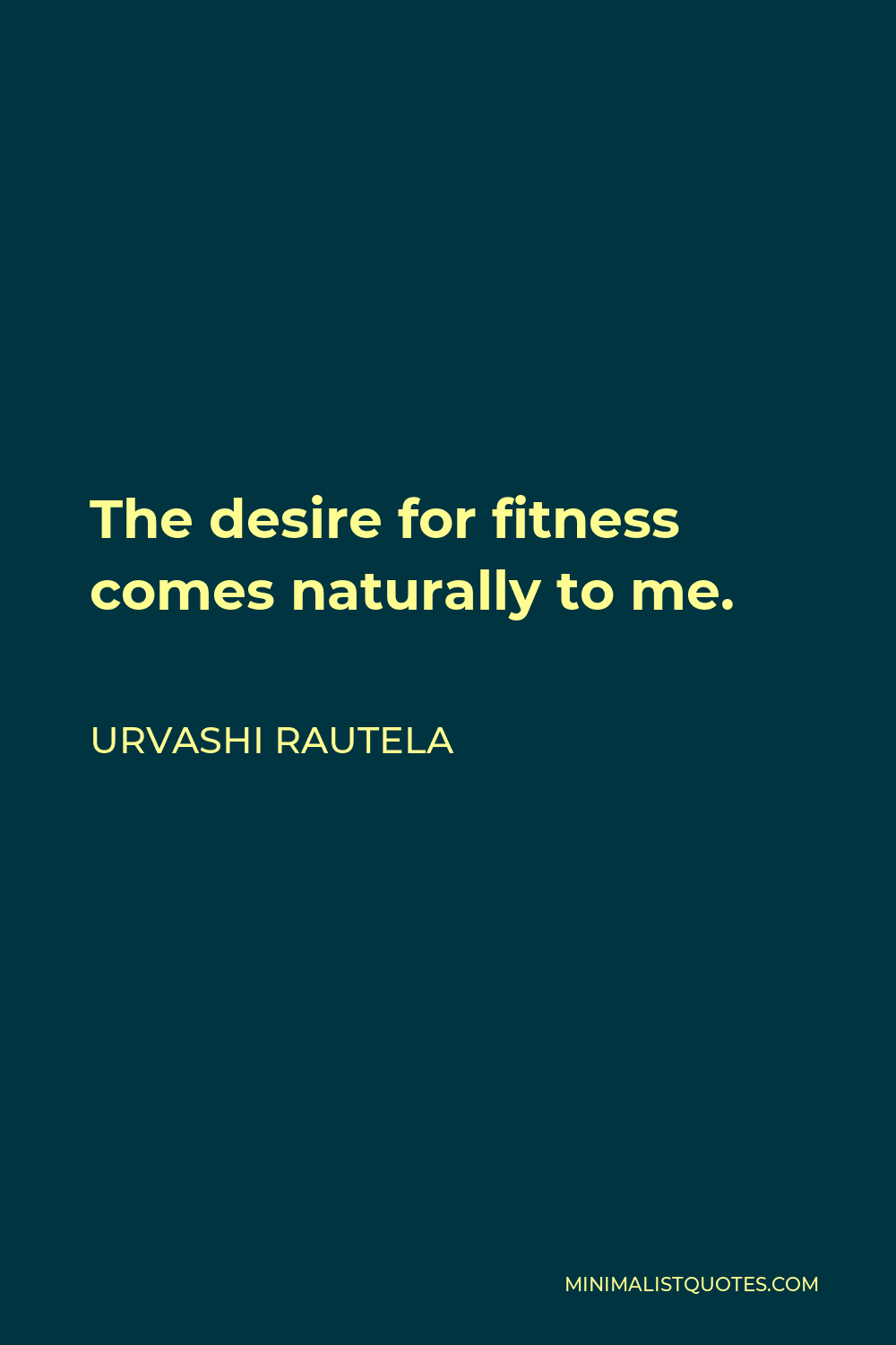 Urvashi Rautela Quote - The desire for fitness comes naturally to me.
