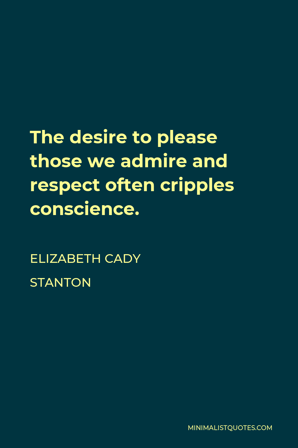 Elizabeth Cady Stanton Quote - The desire to please those we admire and respect often cripples conscience.