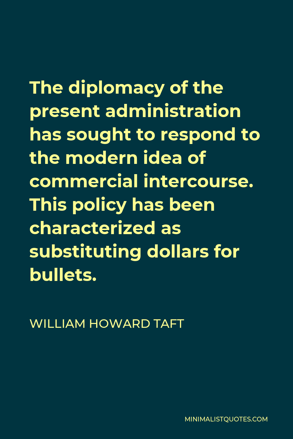 William Howard Taft Quote - The diplomacy of the present administration has sought to respond to the modern idea of commercial intercourse. This policy has been characterized as substituting dollars for bullets.