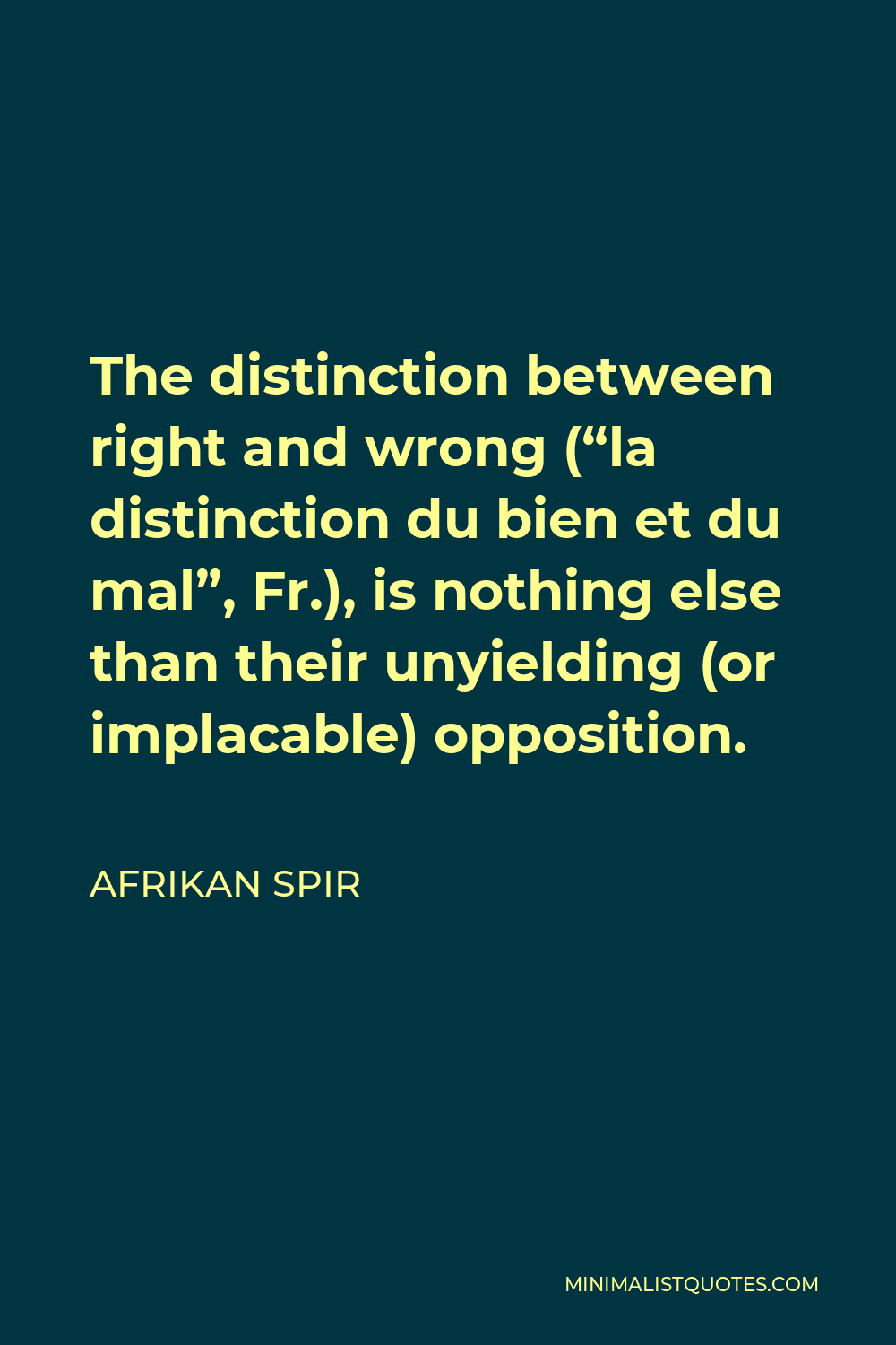Afrikan Spir Quote - The distinction between right and wrong (“la distinction du bien et du mal”, Fr.), is nothing else than their unyielding (or implacable) opposition.