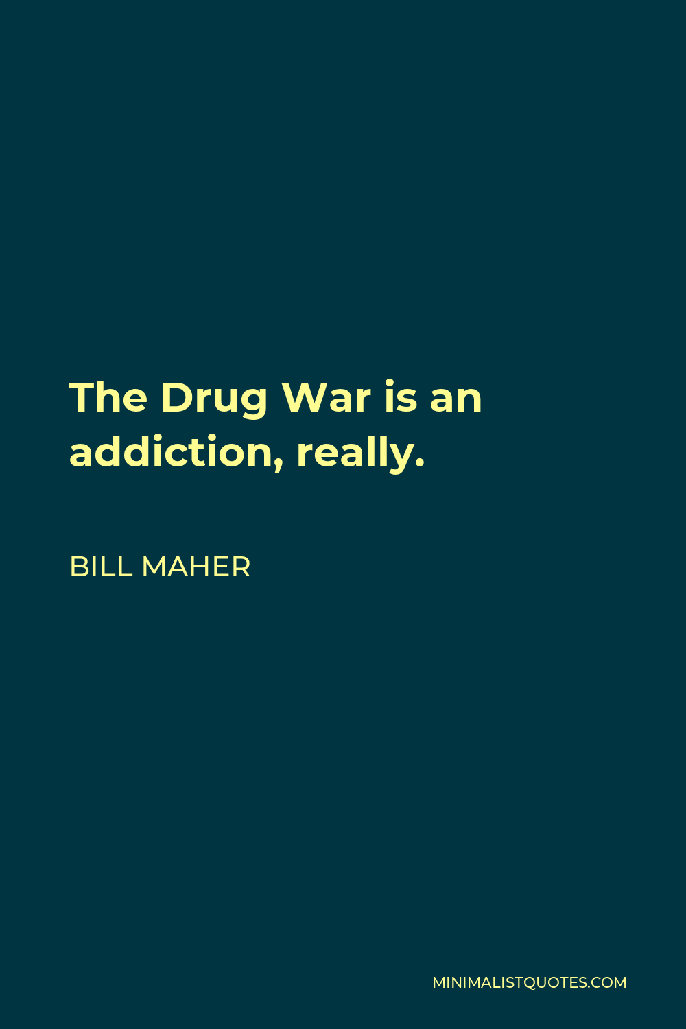 Bill Maher Quote - The Drug War is an addiction, really.