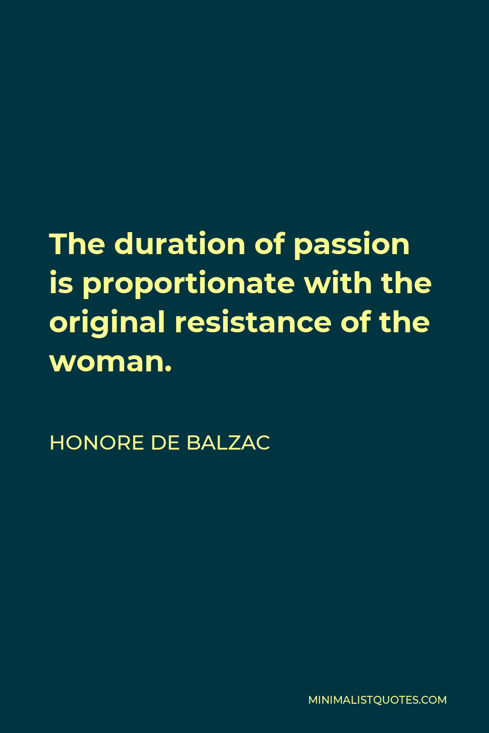 Honore de Balzac Quote - The duration of passion is proportionate with the original resistance of the woman.