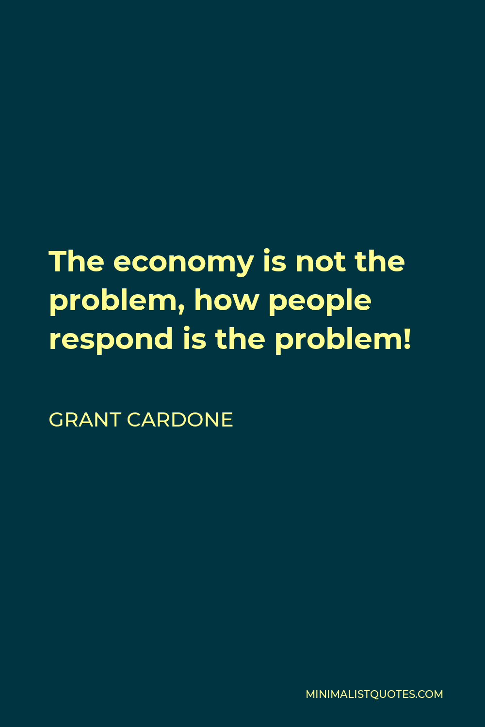 Grant Cardone Quote - The economy is not the problem, how people respond is the problem!