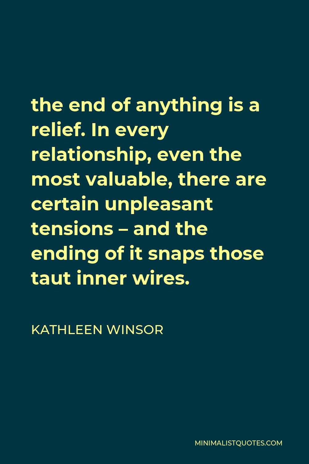 Kathleen Winsor Quote - the end of anything is a relief. In every relationship, even the most valuable, there are certain unpleasant tensions – and the ending of it snaps those taut inner wires.