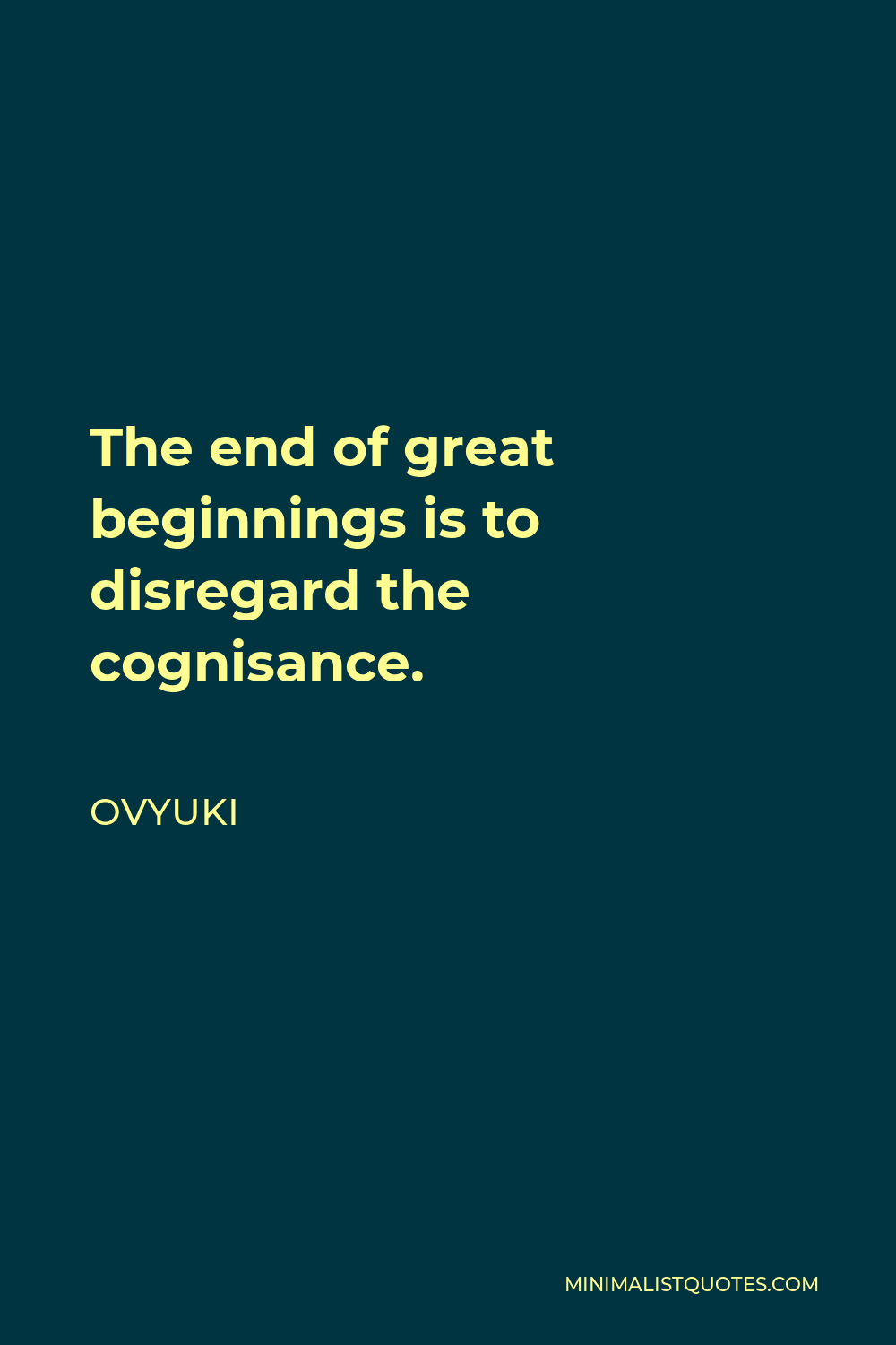 Ovyuki Quote - The end of great beginnings is to disregard the cognisance.