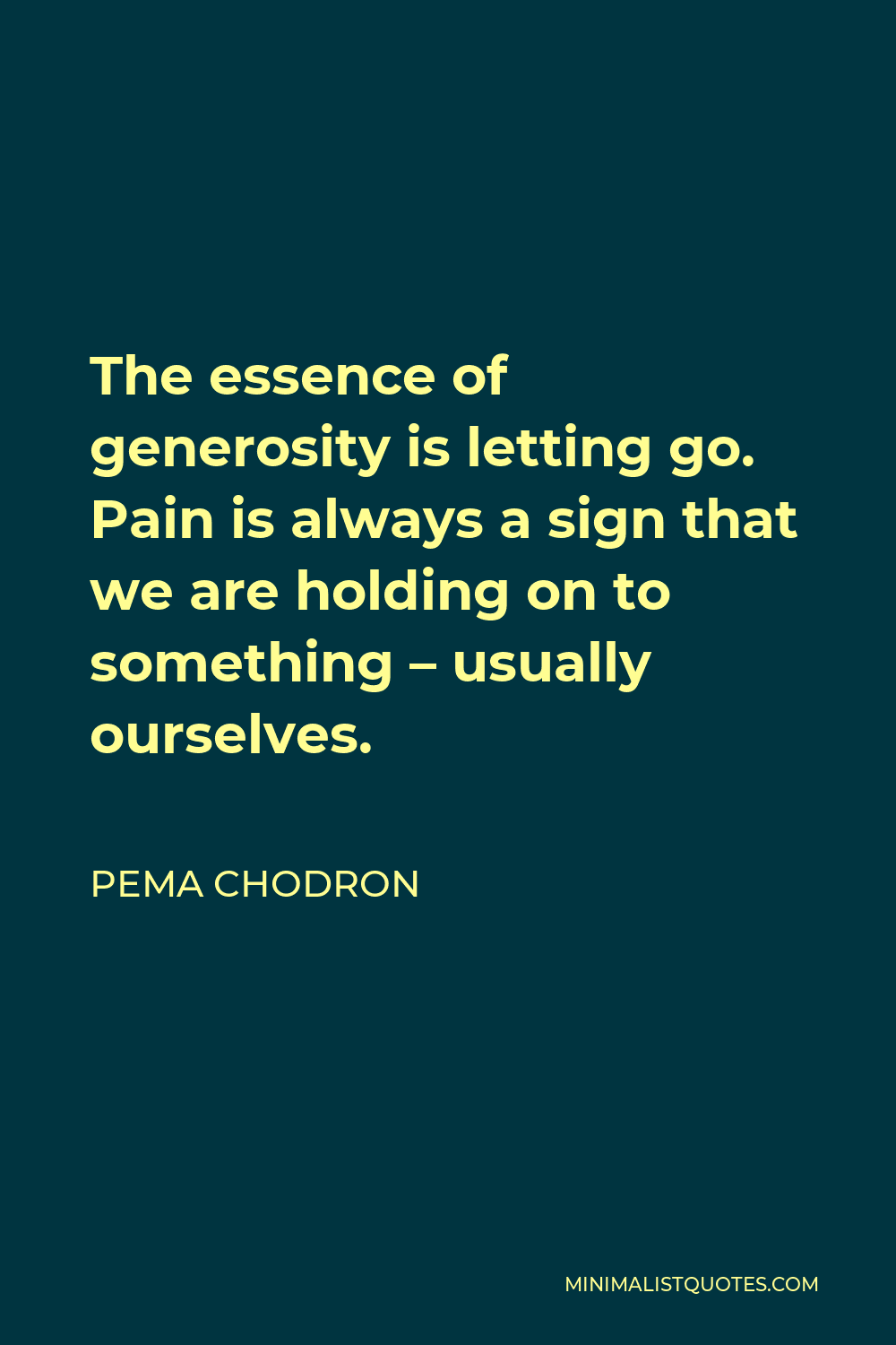 Pema Chodron Quote - The essence of generosity is letting go. Pain is always a sign that we are holding on to something – usually ourselves.