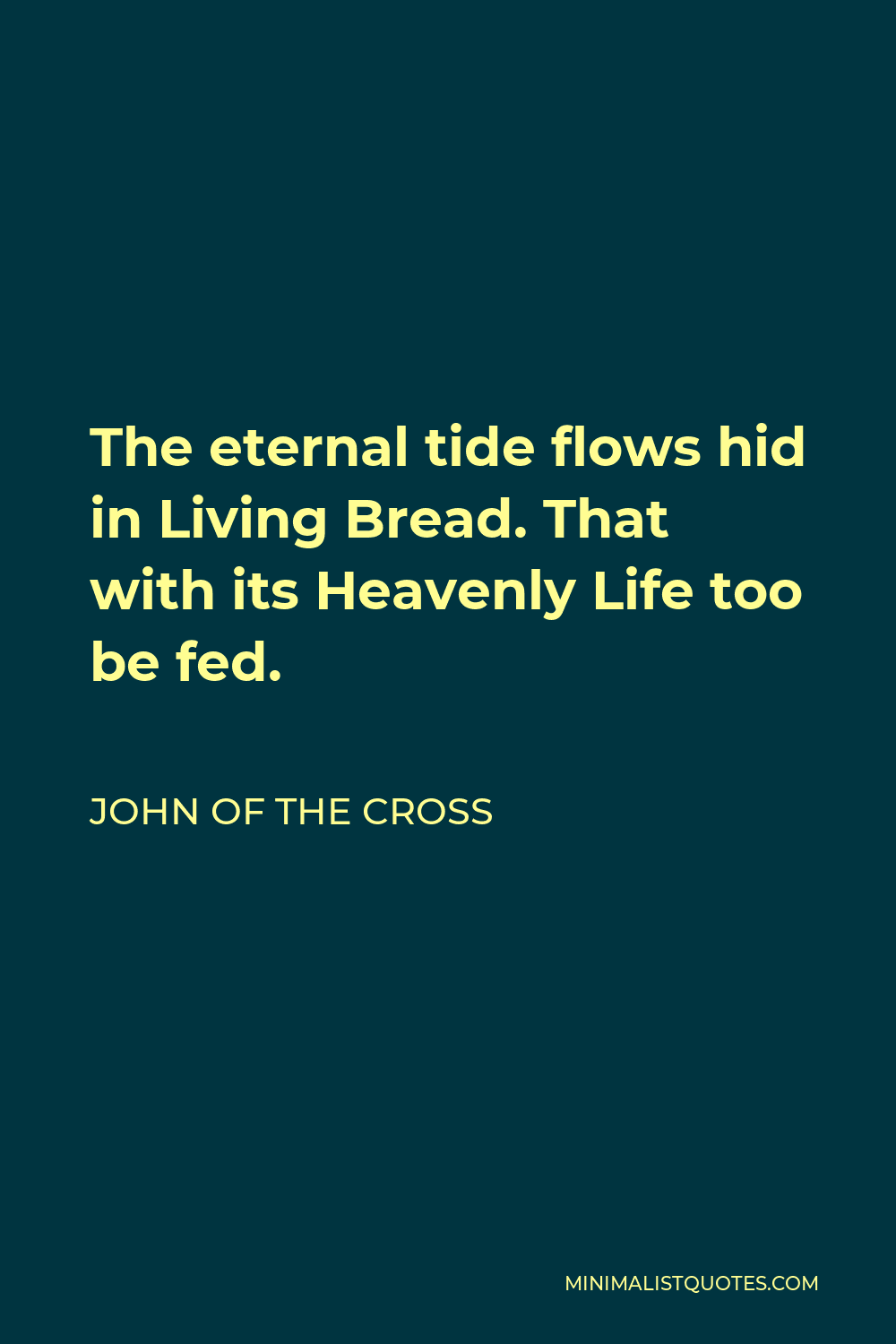John of the Cross Quote - The eternal tide flows hid in Living Bread. That with its Heavenly Life too be fed.