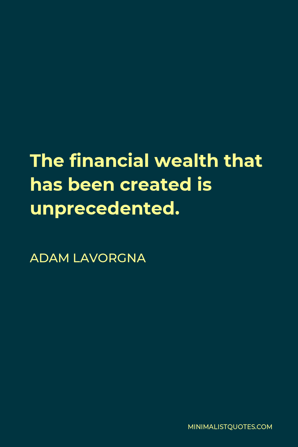 Adam LaVorgna Quote - The financial wealth that has been created is unprecedented.