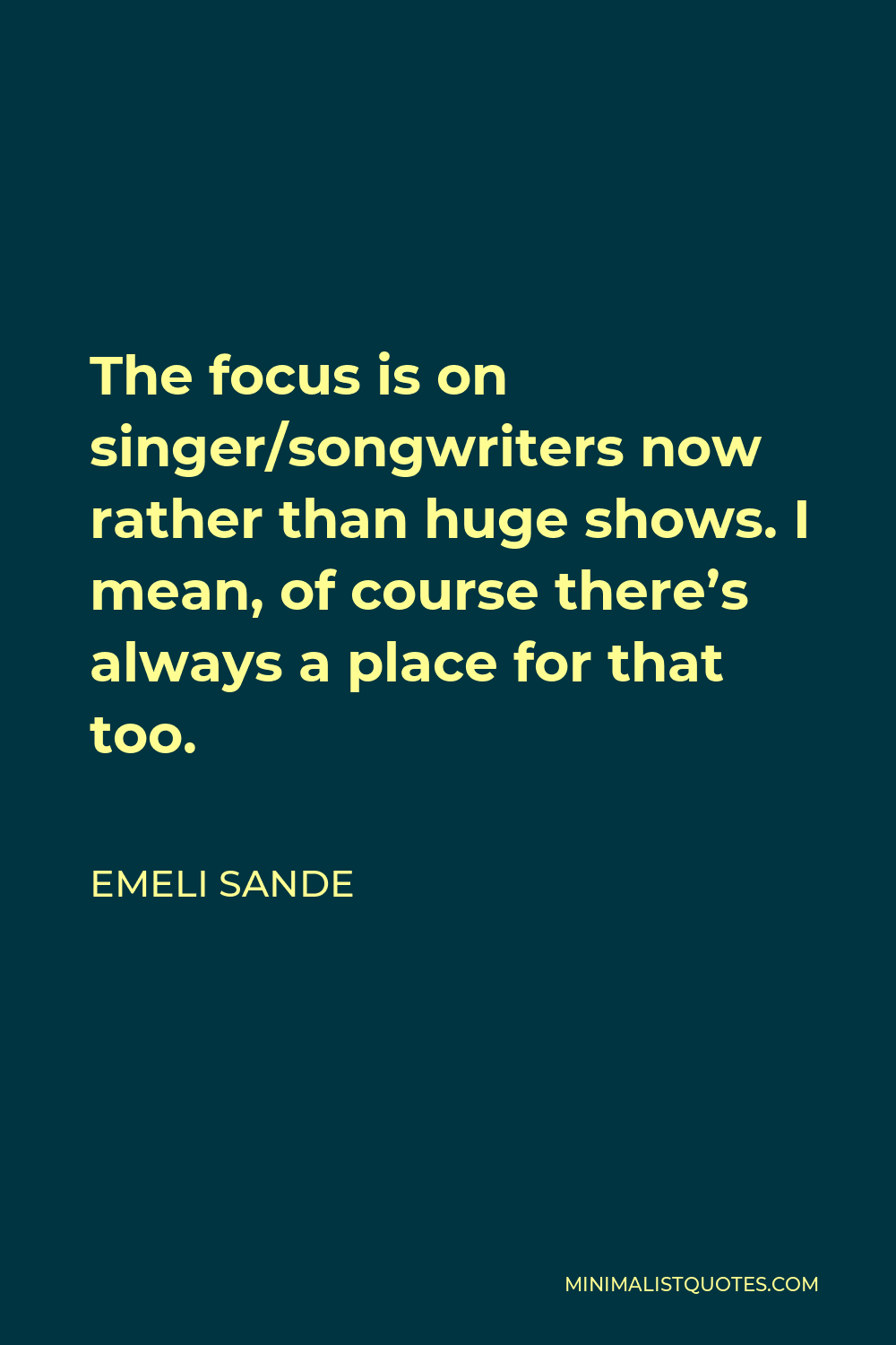 Emeli Sande Quote - The focus is on singer/songwriters now rather than huge shows. I mean, of course there’s always a place for that too.