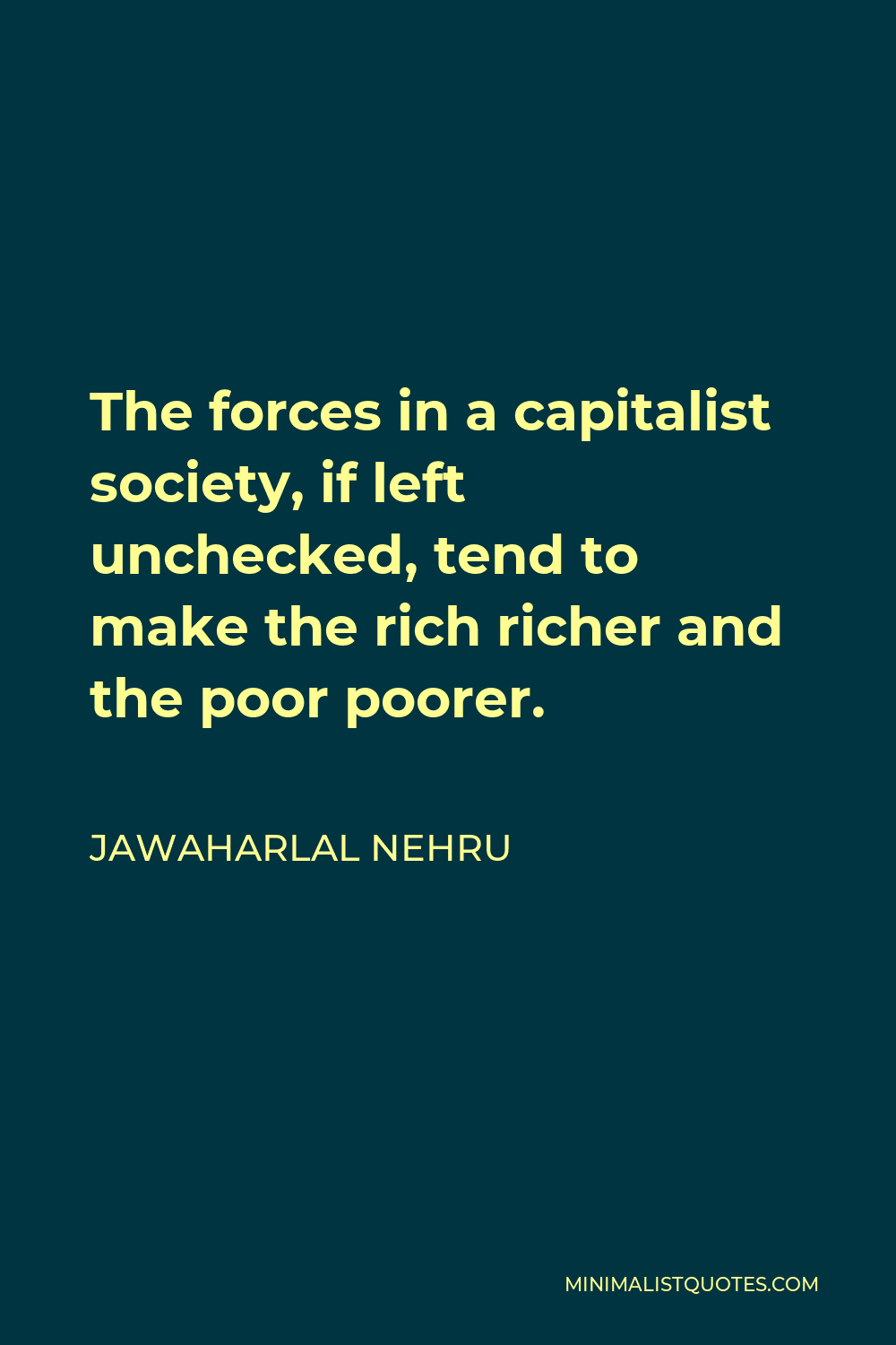 Jawaharlal Nehru Quote - The forces in a capitalist society, if left unchecked, tend to make the rich richer and the poor poorer.