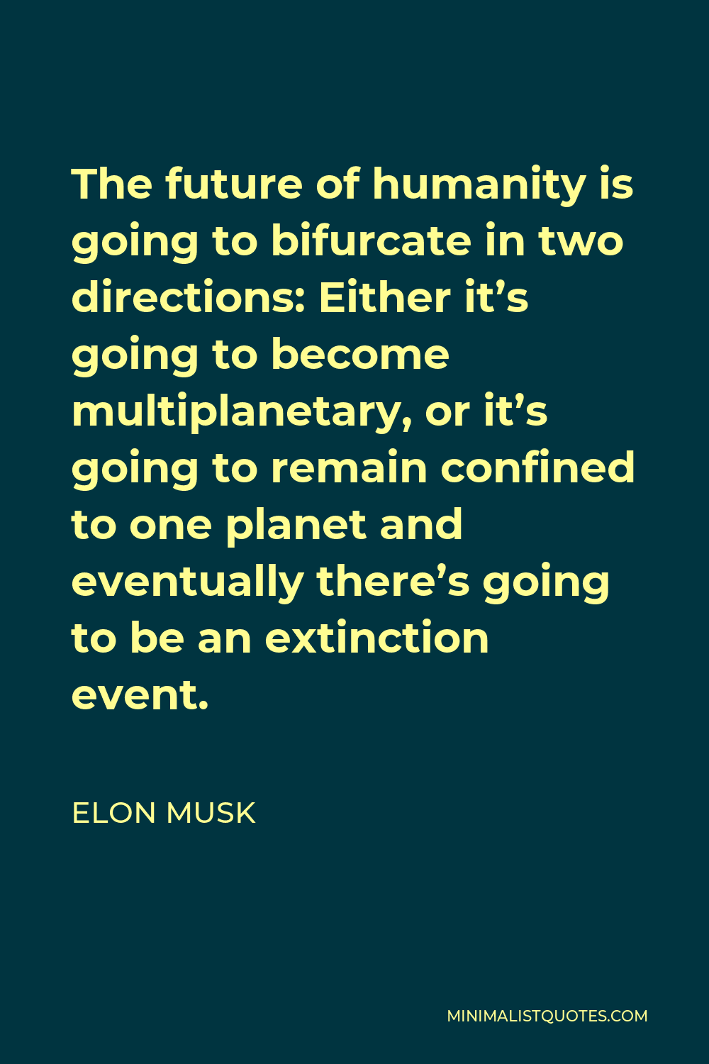 Elon Musk Quote - The future of humanity is going to bifurcate in two directions: Either it’s going to become multiplanetary, or it’s going to remain confined to one planet and eventually there’s going to be an extinction event.