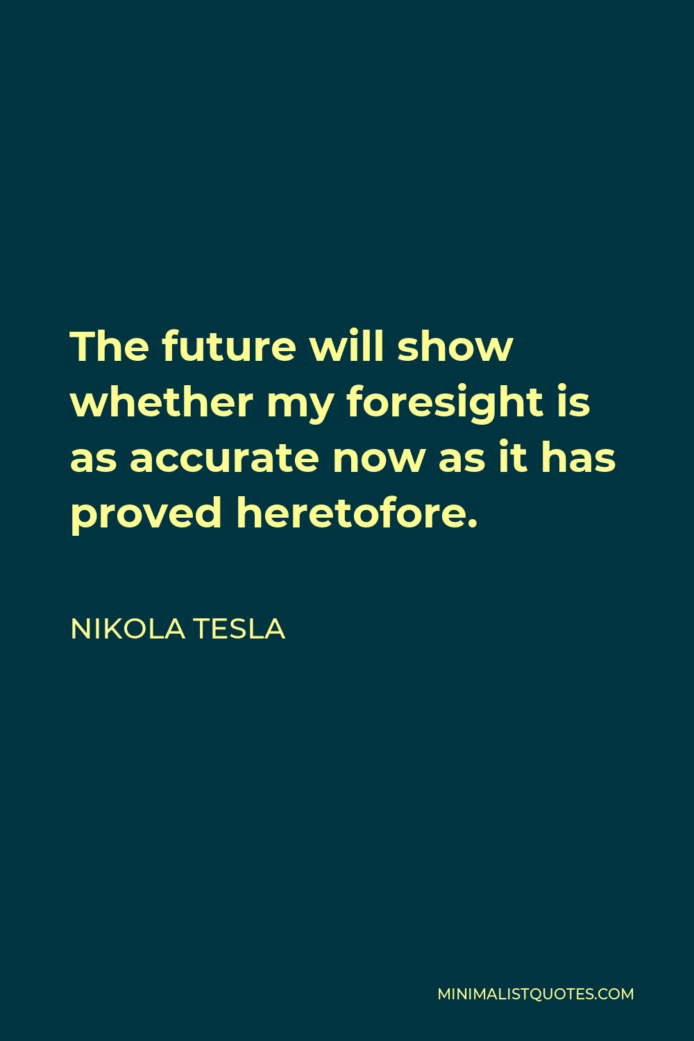 Nikola Tesla Quote - The future will show whether my foresight is as accurate now as it has proved heretofore.