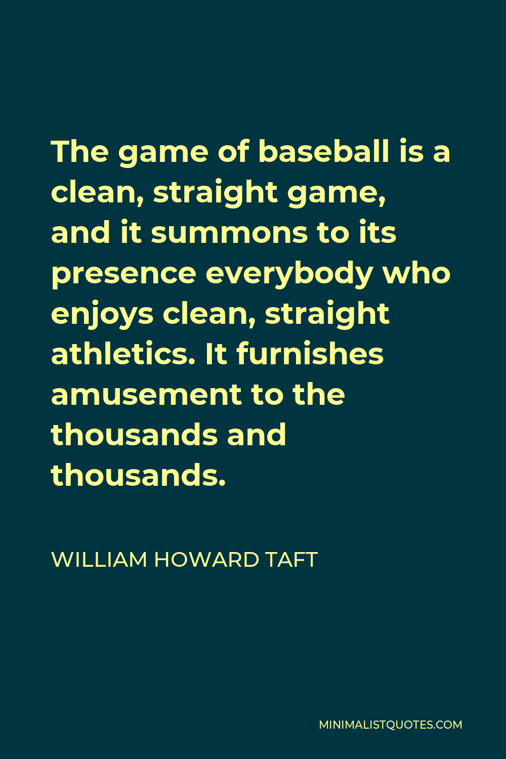 William Howard Taft Quote - The game of baseball is a clean, straight game, and it summons to its presence everybody who enjoys clean, straight athletics. It furnishes amusement to the thousands and thousands.