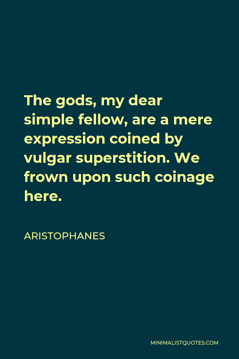 Aristophanes Quote - The gods, my dear simple fellow, are a mere expression coined by vulgar superstition. We frown upon such coinage here.