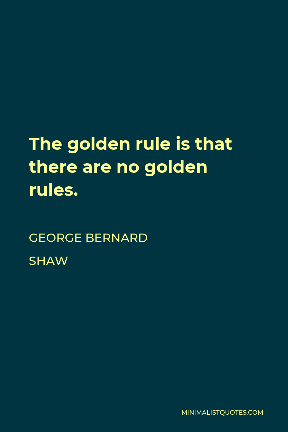 George Bernard Shaw Quote - The golden rule is that there are no golden rules.