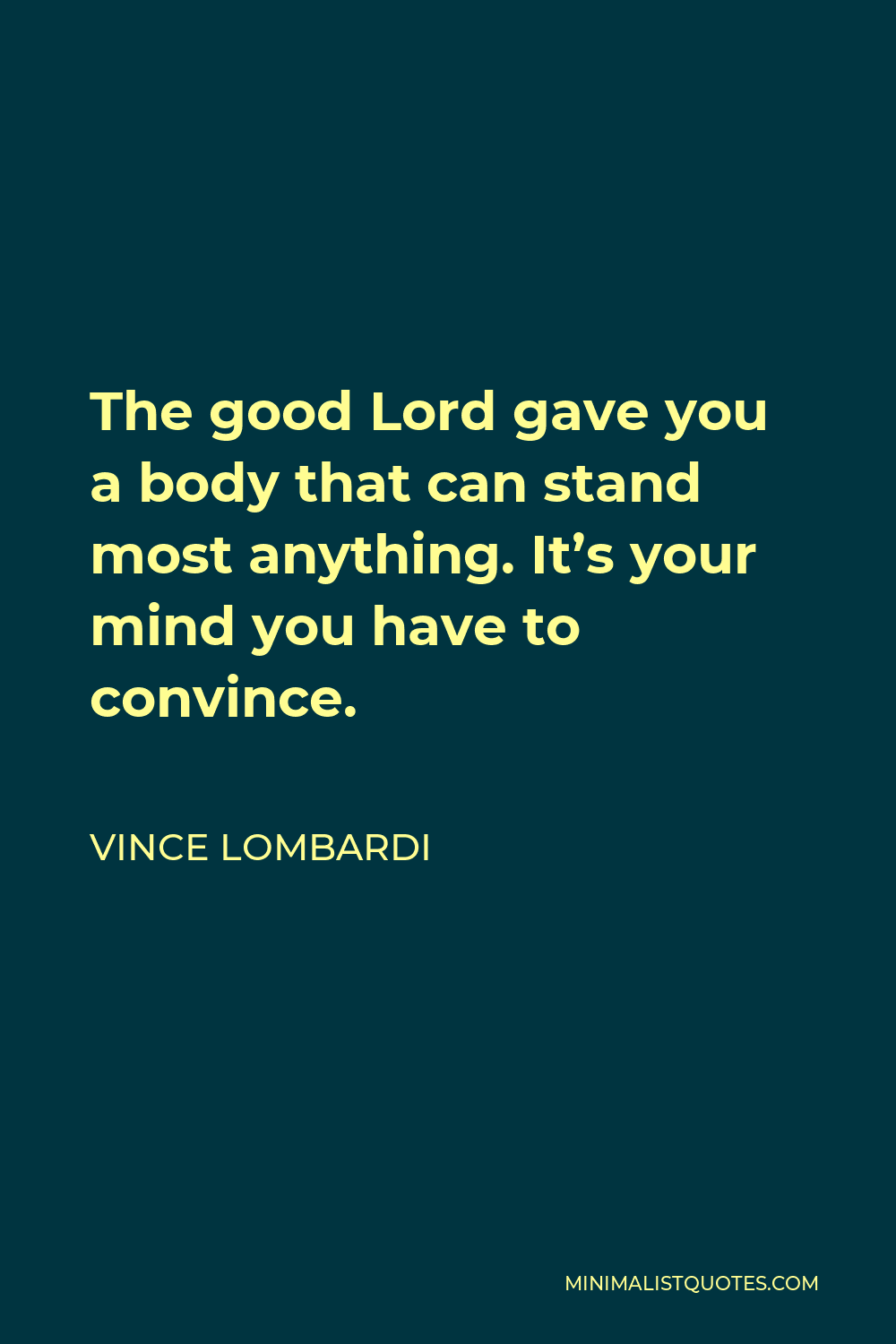 Vince Lombardi Quote - The good Lord gave you a body that can stand most anything. It’s your mind you have to convince.
