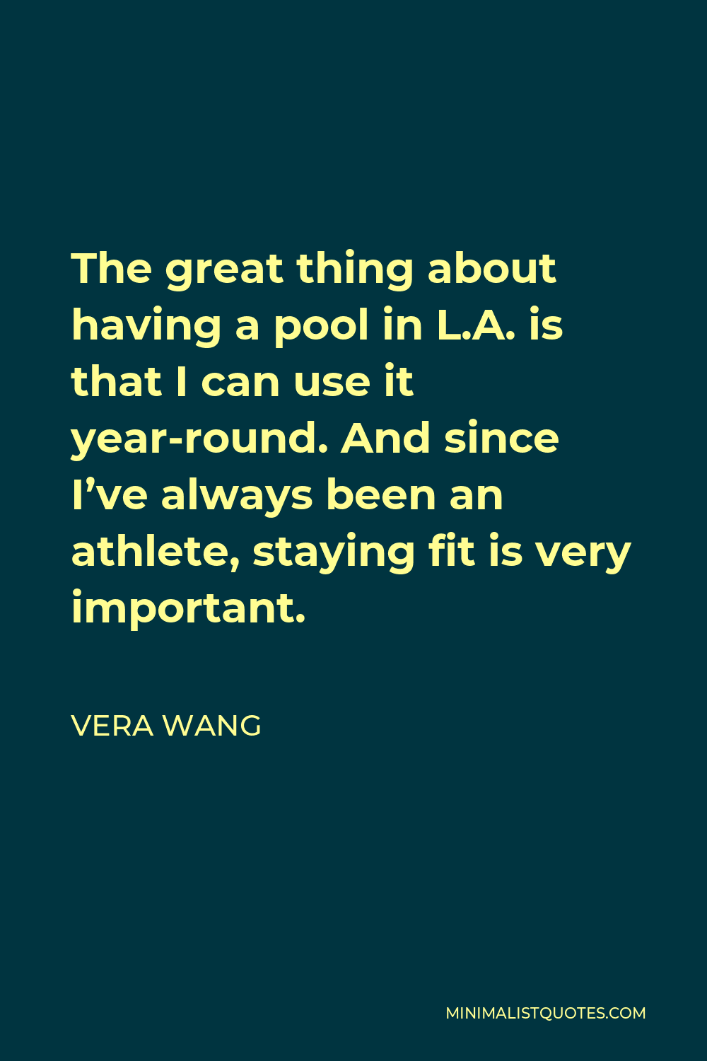 Vera Wang Quote - The great thing about having a pool in L.A. is that I can use it year-round. And since I’ve always been an athlete, staying fit is very important.