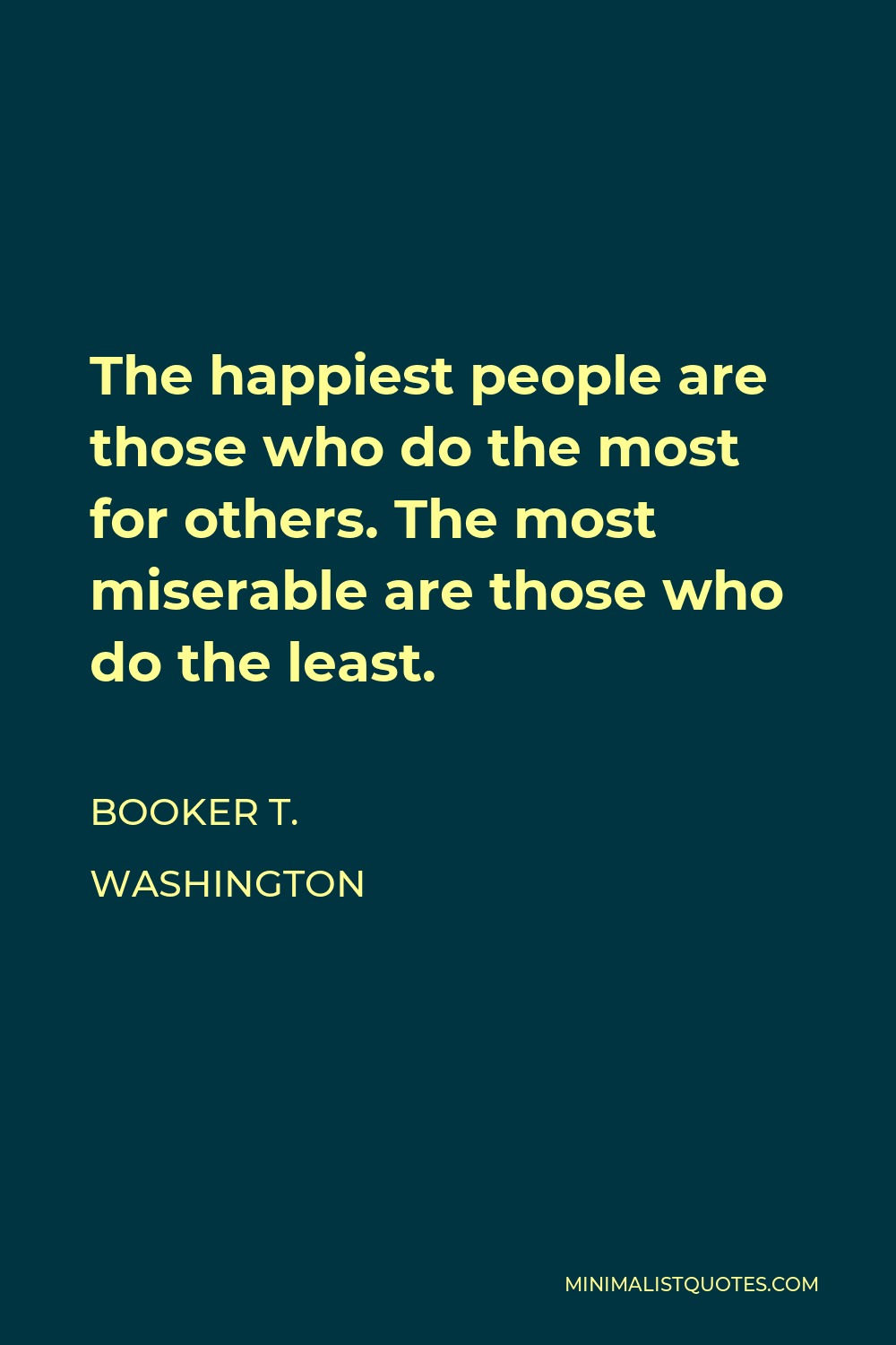 Booker T. Washington Quote - The happiest people are those who do the most for others. The most miserable are those who do the least.
