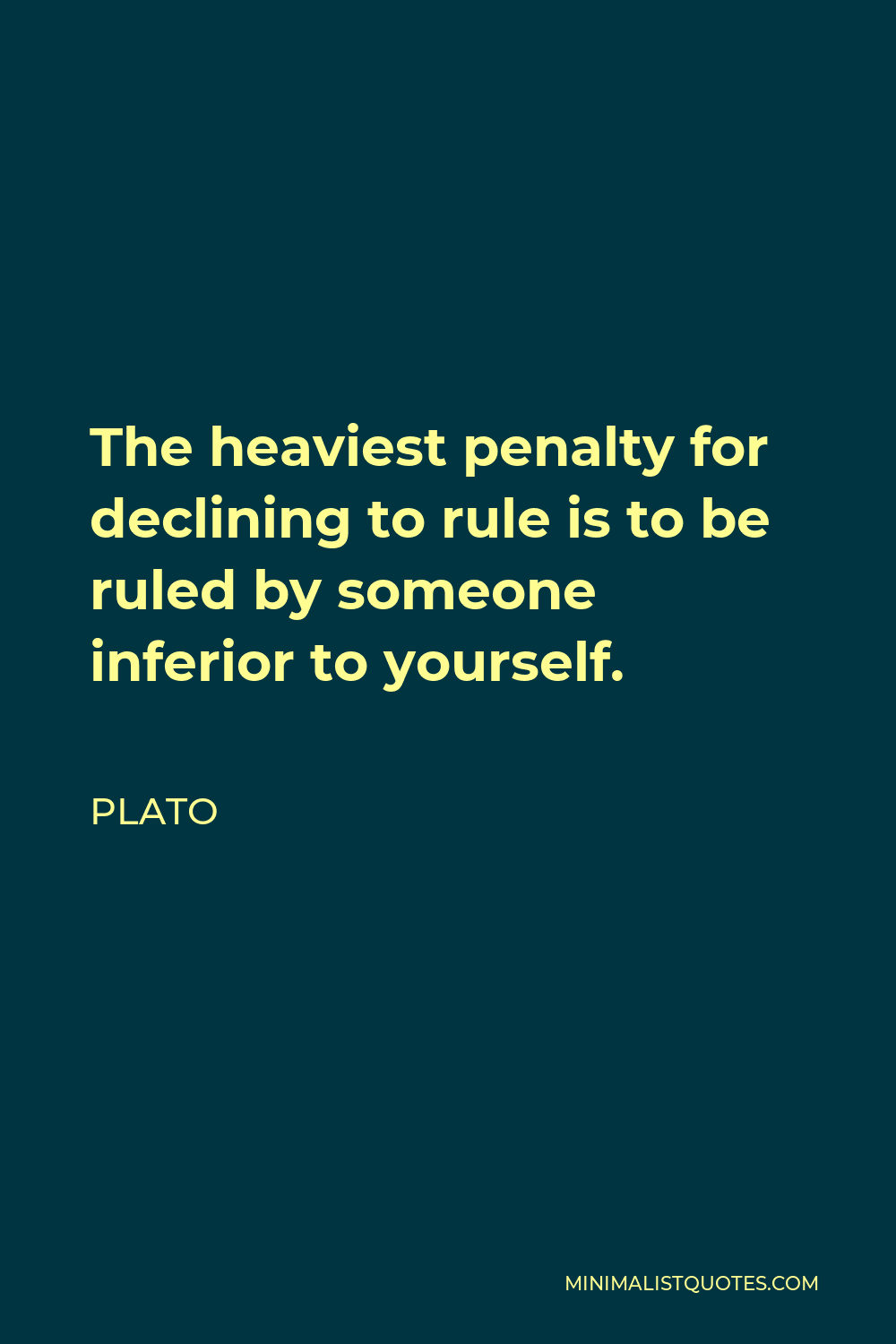 Plato Quote - The heaviest penalty for declining to rule is to be ruled by someone inferior to yourself.