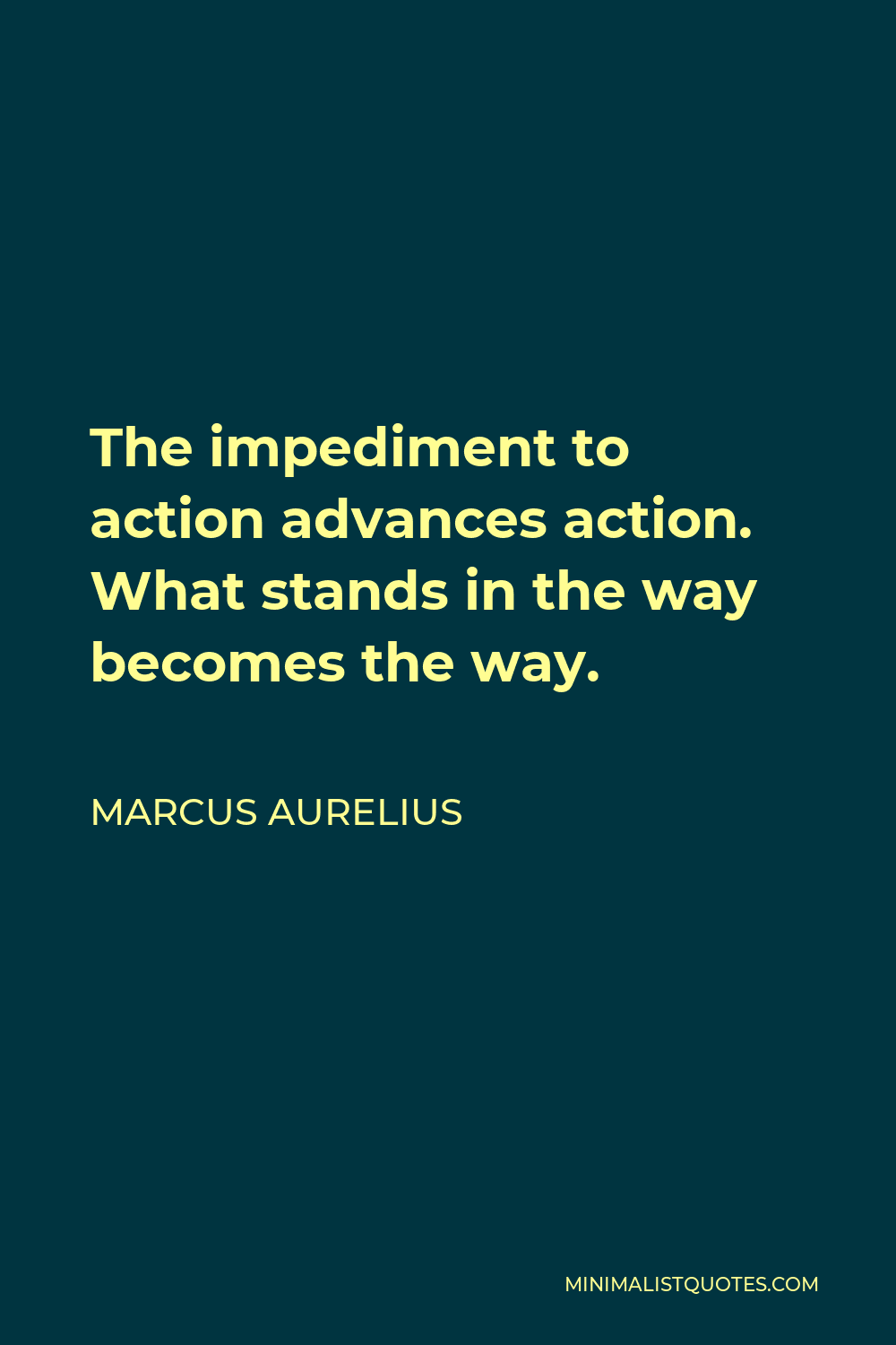 Marcus Aurelius Quote - The impediment to action advances action. What stands in the way becomes the way.