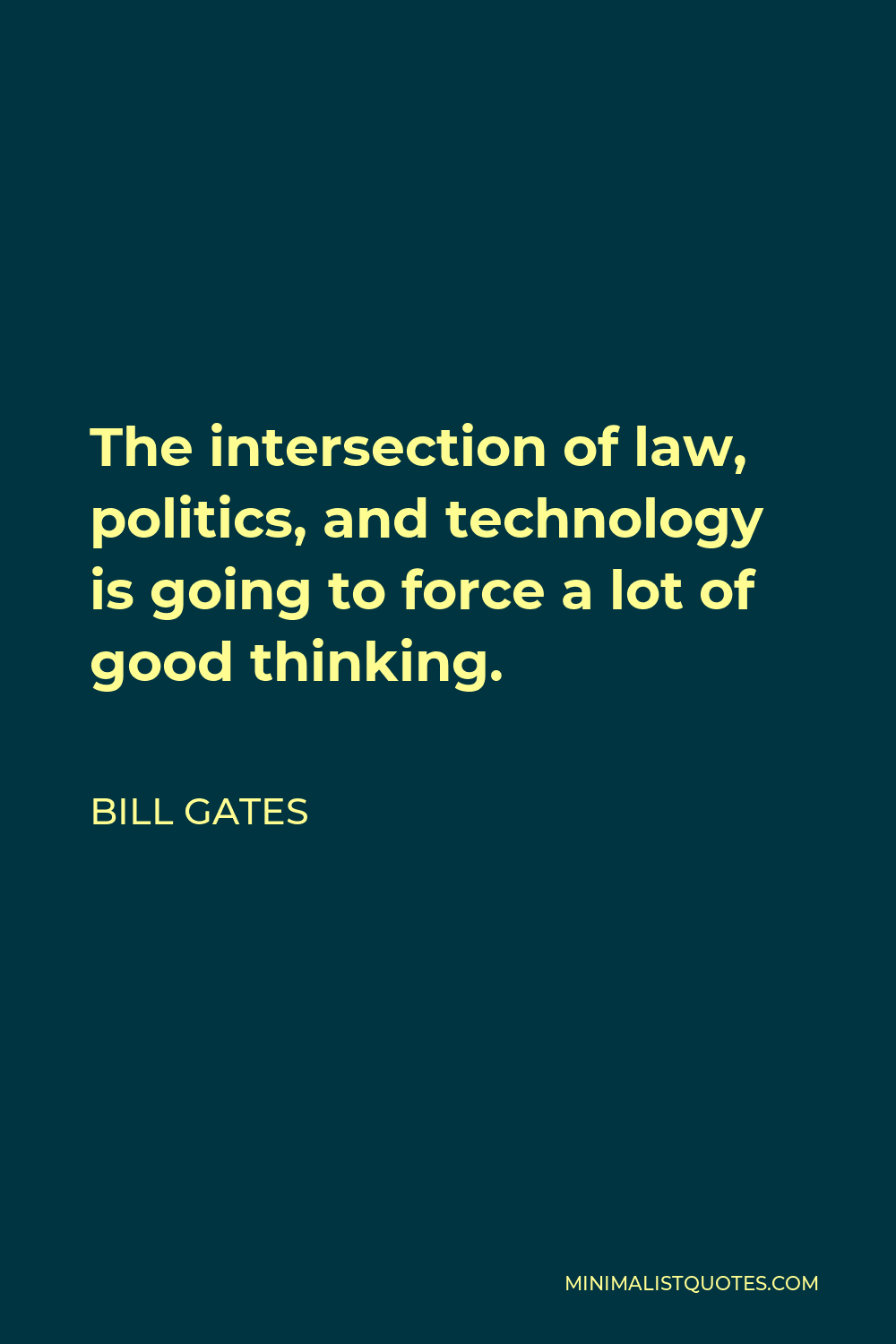 Bill Gates Quote - The intersection of law, politics, and technology is going to force a lot of good thinking.