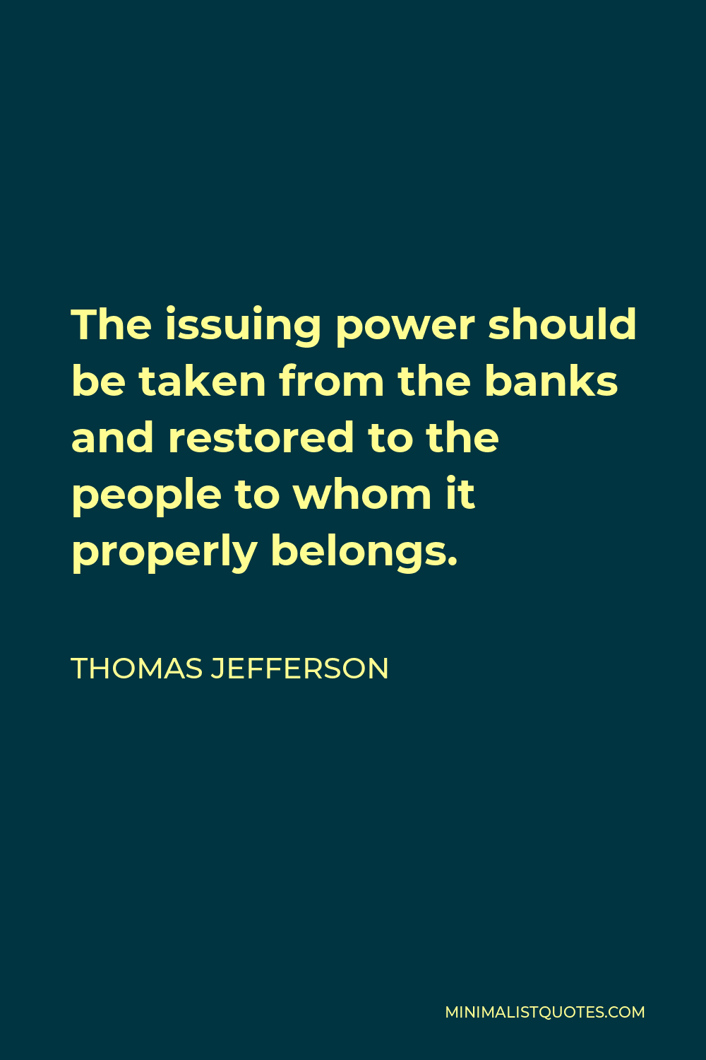 Thomas Jefferson Quote - The issuing power should be taken from the banks and restored to the people to whom it properly belongs.
