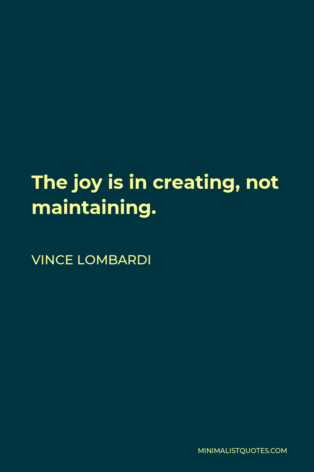 Vince Lombardi Quote - The joy is in creating, not maintaining.