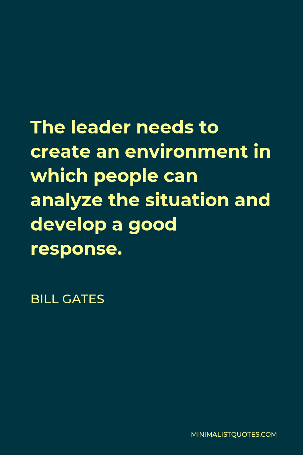 Bill Gates Quote - The leader needs to create an environment in which people can analyze the situation and develop a good response.