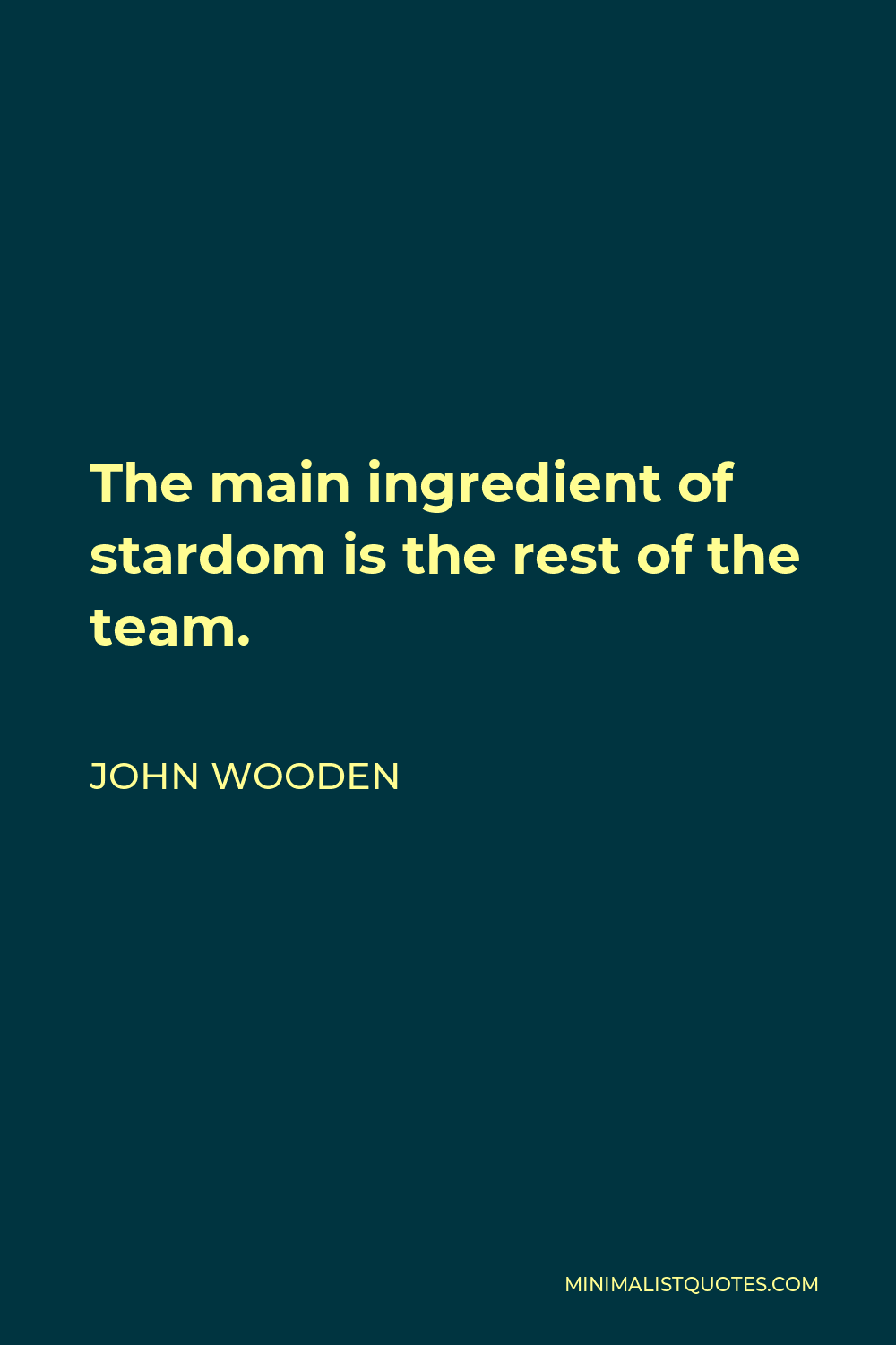 John Wooden Quote: The main ingredient of stardom is the rest of the team.