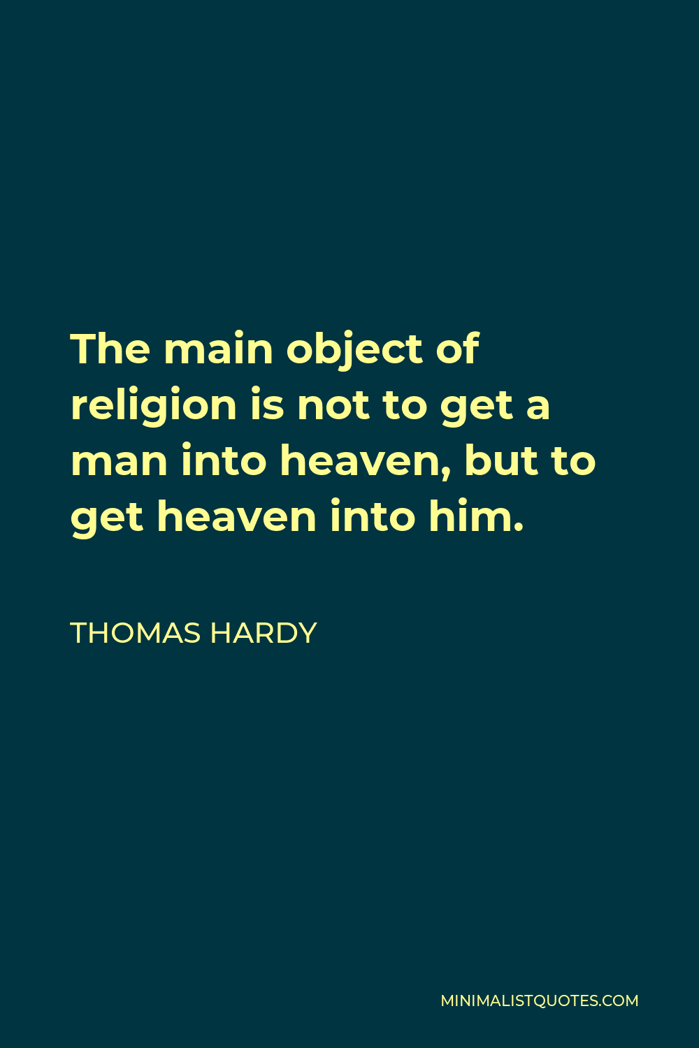 Thomas Hardy Quote - The main object of religion is not to get a man into heaven, but to get heaven into him.