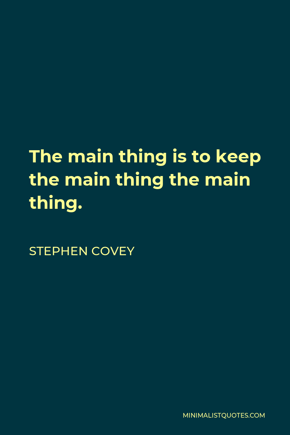 Stephen Covey Quote - The main thing is to keep the main thing the main thing.