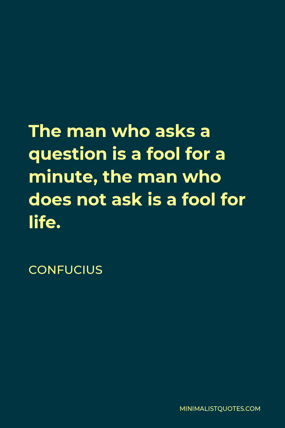 Confucius Quote - The man who asks a question is a fool for a minute, the man who does not ask is a fool for life.