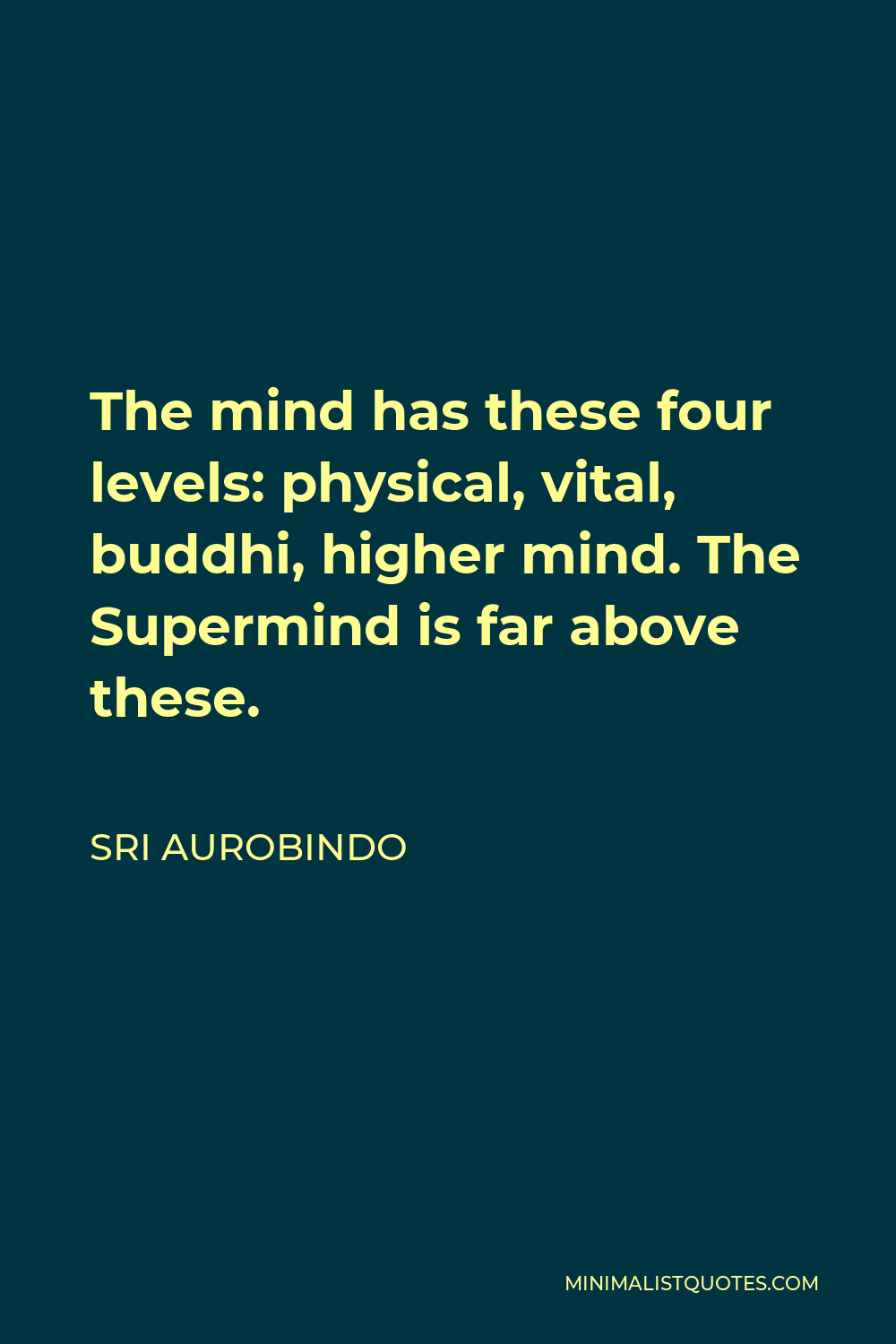 Sri Aurobindo Quote - The mind has these four levels: physical, vital, buddhi, higher mind. The Supermind is far above these.