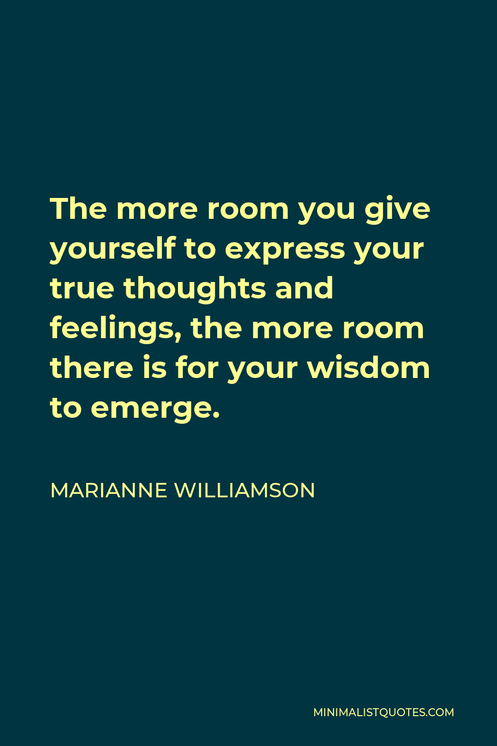 Marianne Williamson Quote - The more room you give yourself to express your true thoughts and feelings, the more room there is for your wisdom to emerge.