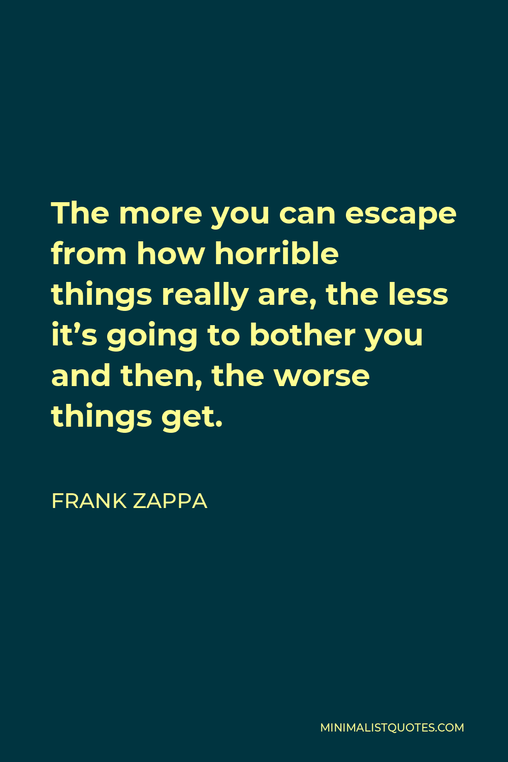 Frank Zappa Quote: The more you can escape from how horrible things ...