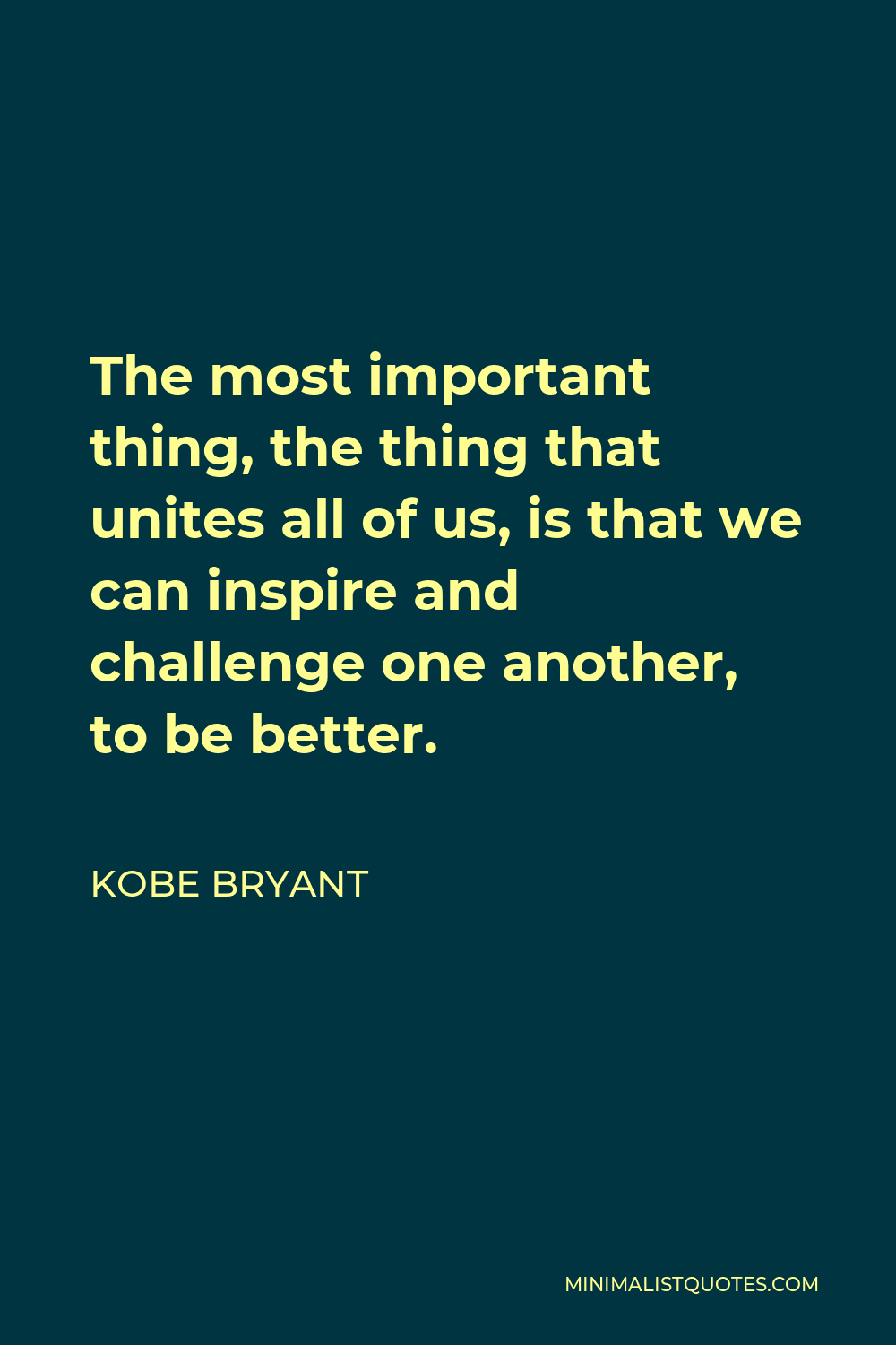 Kobe Bryant Quote - The most important thing, the thing that unites all of us, is that we can inspire and challenge one another, to be better.