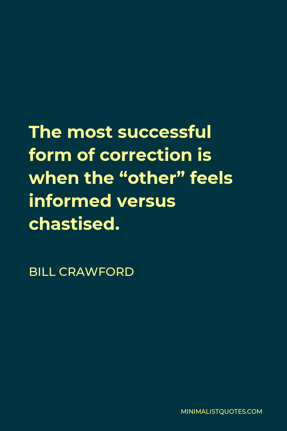 Bill Crawford Quote - The most successful form of correction is when the “other” feels informed versus chastised.