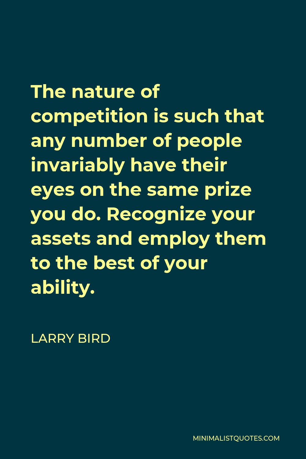 Larry Bird Quote - The nature of competition is such that any number of people invariably have their eyes on the same prize you do. Recognize your assets and employ them to the best of your ability.