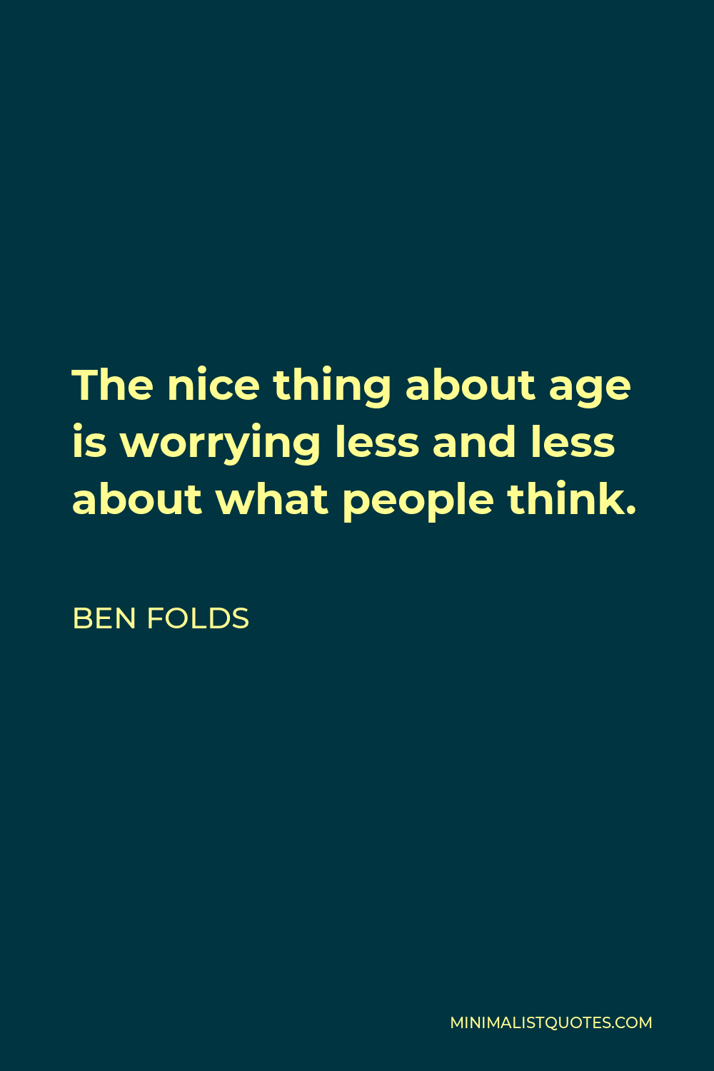 Ben Folds Quote - The nice thing about age is worrying less and less about what people think.