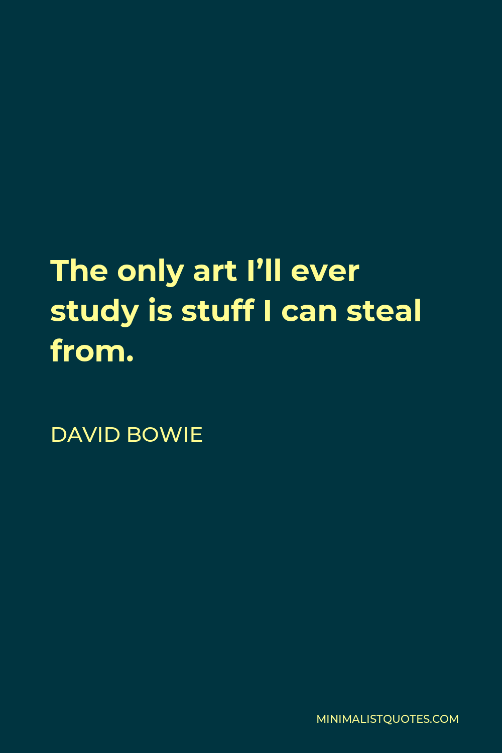 David Bowie Quote - The only art I’ll ever study is stuff I can steal from.