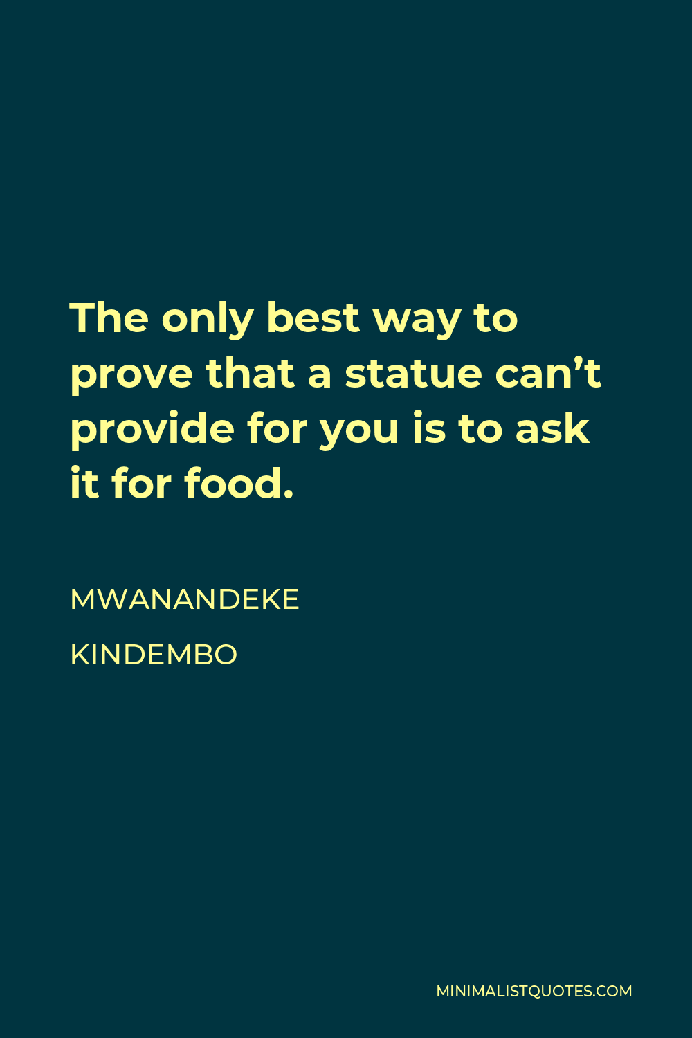 Mwanandeke Kindembo Quote - The only best way to prove that a statue can’t provide for you is to ask it for food.