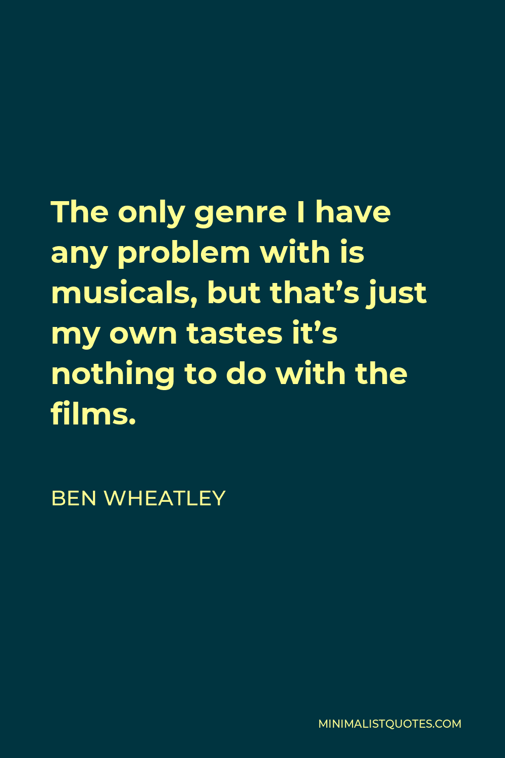 Ben Wheatley Quote - The only genre I have any problem with is musicals, but that’s just my own tastes it’s nothing to do with the films.