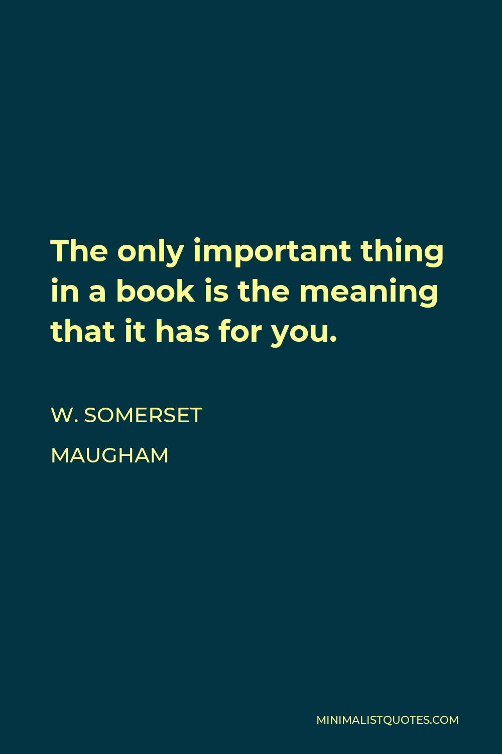 W. Somerset Maugham Quote - The only important thing in a book is the meaning that it has for you.