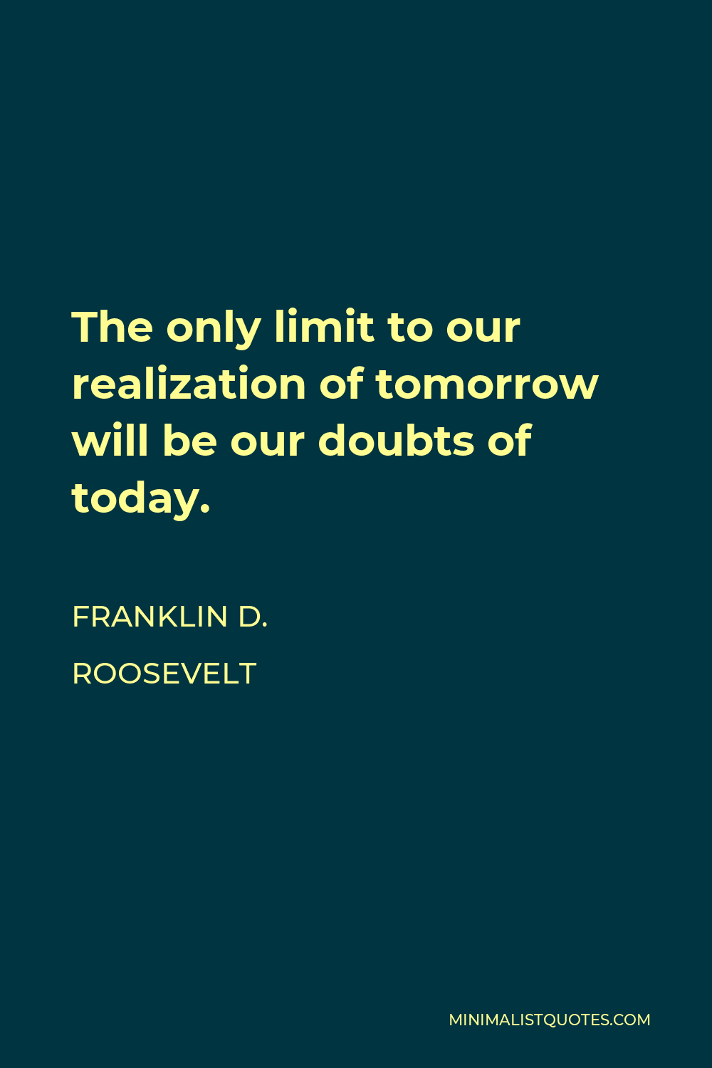 Franklin D. Roosevelt Quote: The only limit to our realization of ...