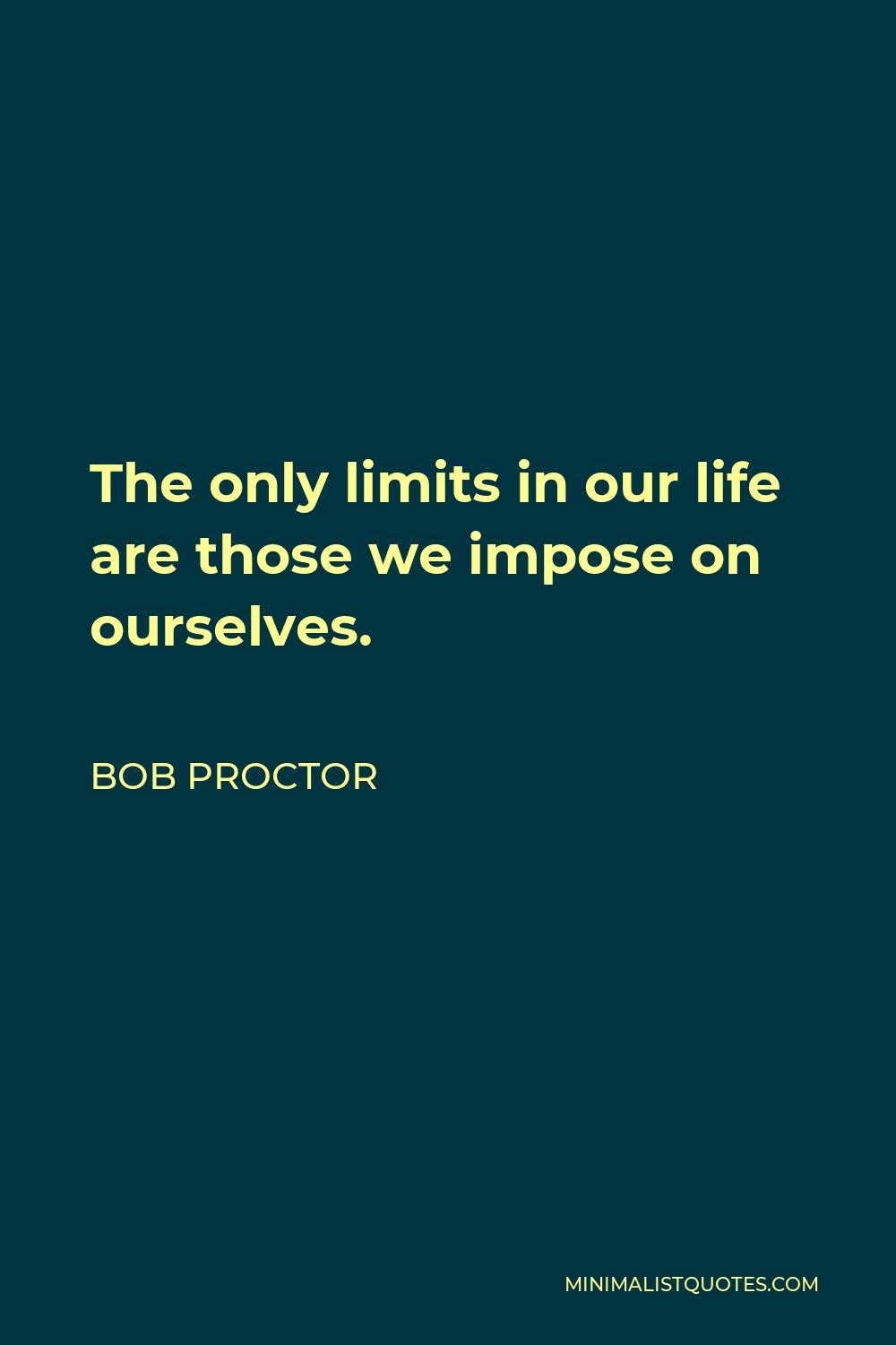 Bob Proctor Quote - The only limits in our life are those we impose on ourselves.