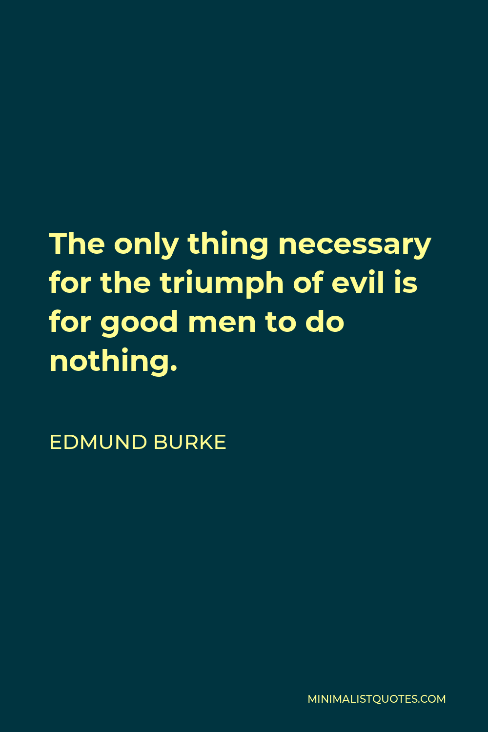 Edmund Burke Quote - The only thing necessary for the triumph of evil is for good men to do nothing.