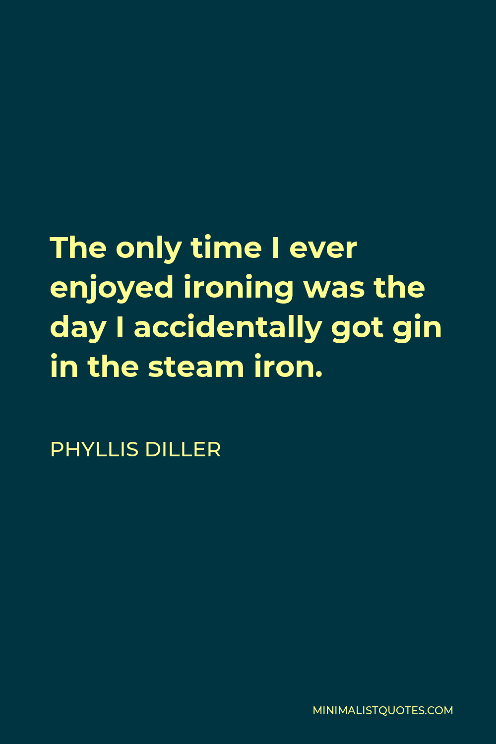 Phyllis Diller Quote - The only time I ever enjoyed ironing was the day I accidentally got gin in the steam iron.