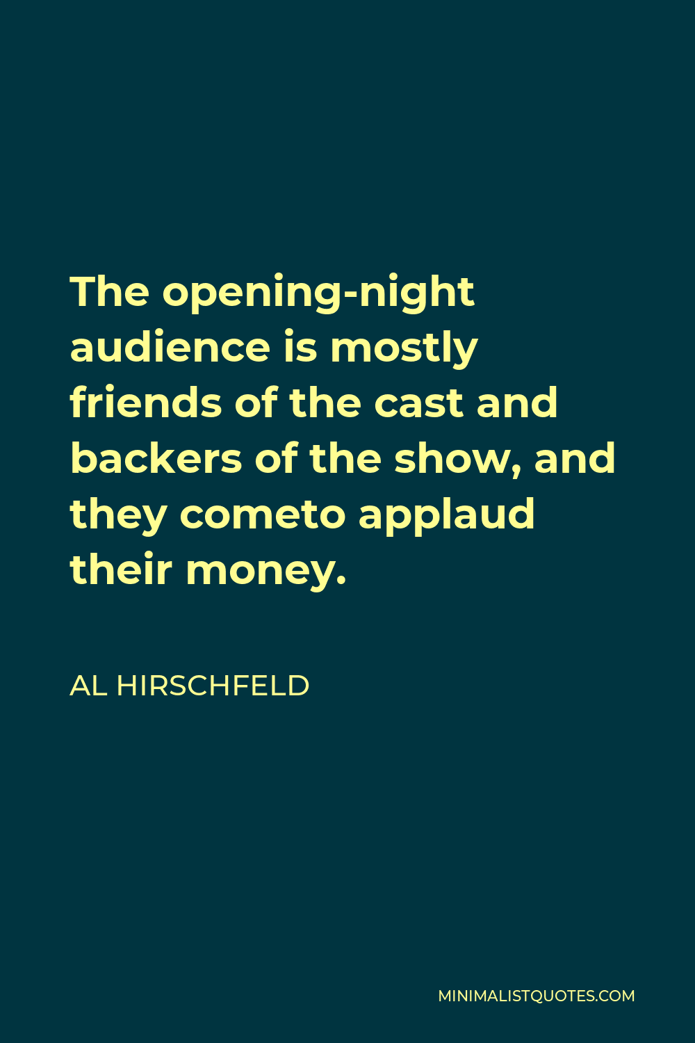 Al Hirschfeld Quote - The opening-night audience is mostly friends of the cast and backers of the show, and they cometo applaud their money.