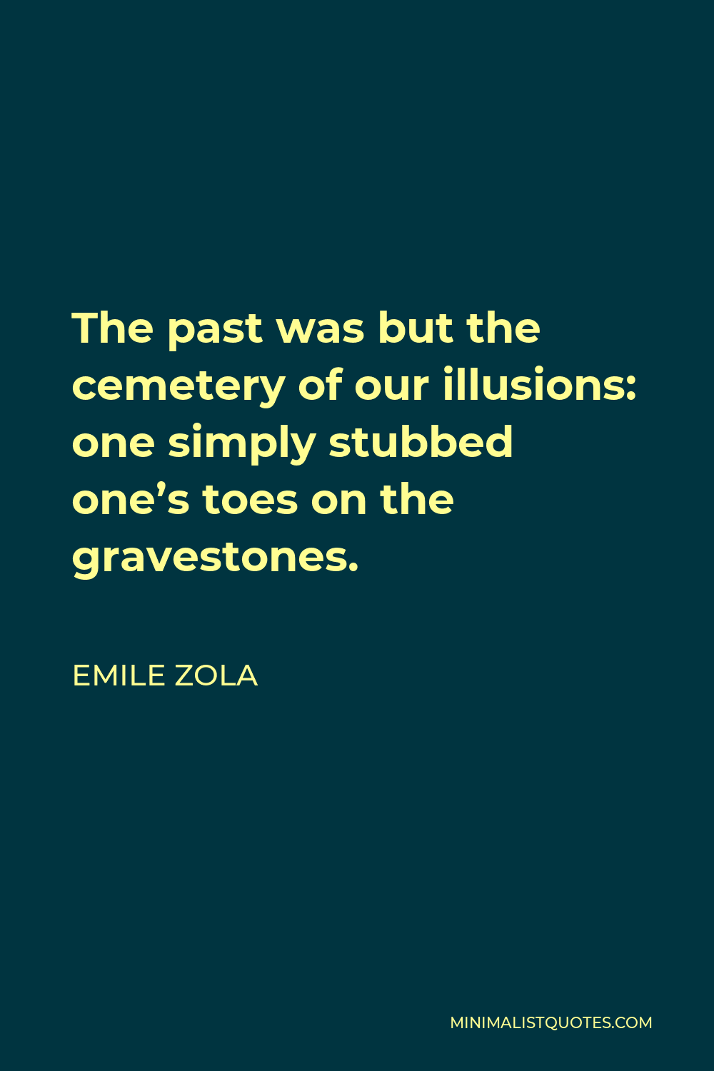 Emile Zola Quote - The past was but the cemetery of our illusions: one simply stubbed one’s toes on the gravestones.